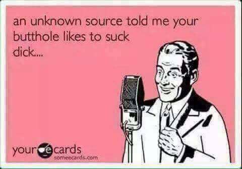 you re all idiots - an unknown source told me your butthole to suck dick... your ce cards someecards.com