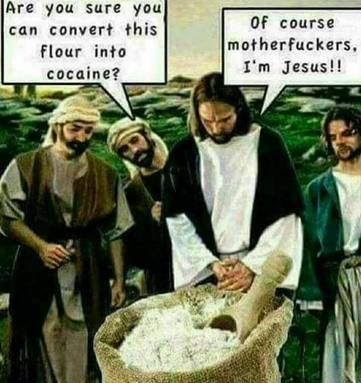 jesus meme cocaine - Are you sure you can convert this flour into cocaine? Of course motherfuckers, I'm Jesus!!