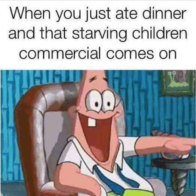 patrick star meme - When you just ate dinner and that starving children commercial comes on