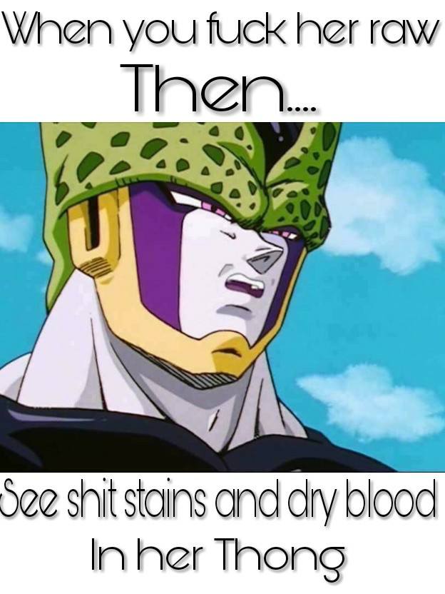 disgusted perfect cell meme - When you fuck her raw Then.... See shit stains and dry blood In her Thong