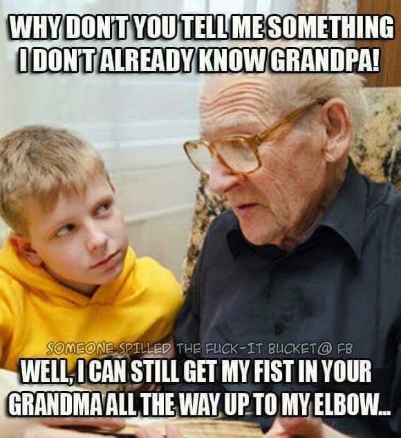 Genealogy - Why Dont You Tell Me Something I Dontalready Know Grandpa! Someone Spilled The FuckIt Bucketo Fb Well, I Can Still Get My Fist In Your Grandma All The Way Up To Myelbow...