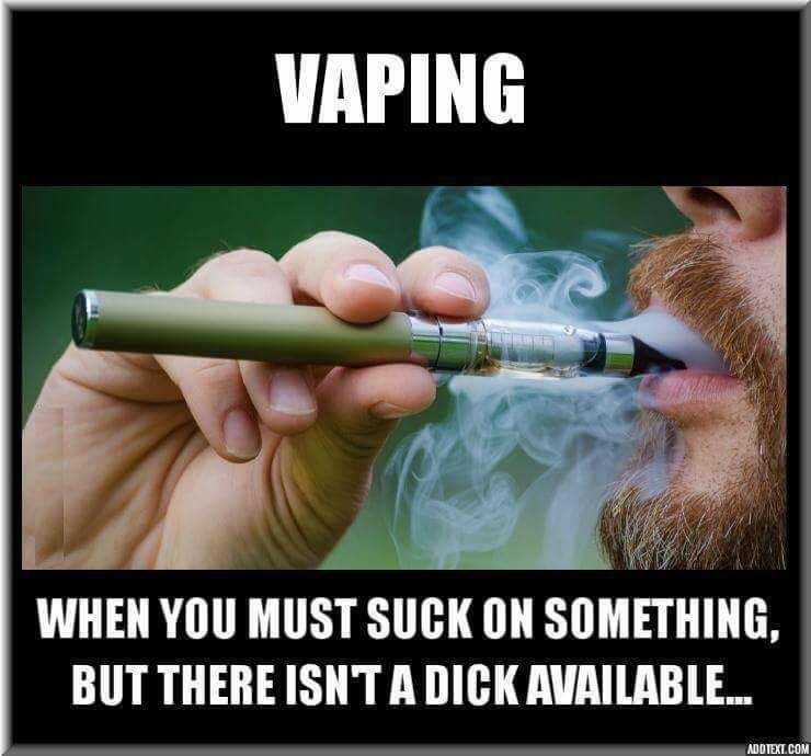 vaping sucking dick meme - Vaping When You Must Suck On Something, But There Isnt A Dick Available... Adotext.Com