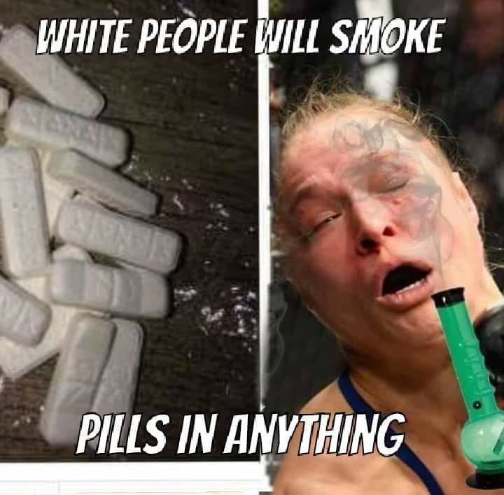 ronda rousey meme - White People Will Smoke Pills In Anything