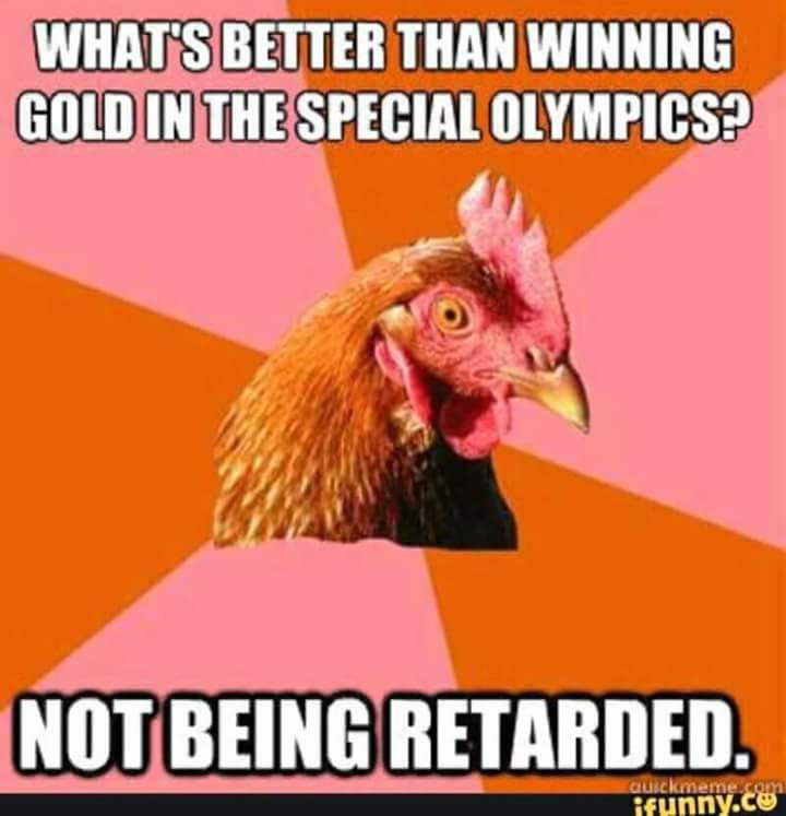 beak - What'S Better Than Winning Gold In The Special Olympics? Not Being Retarded. Quickmeme.com ifunny.co