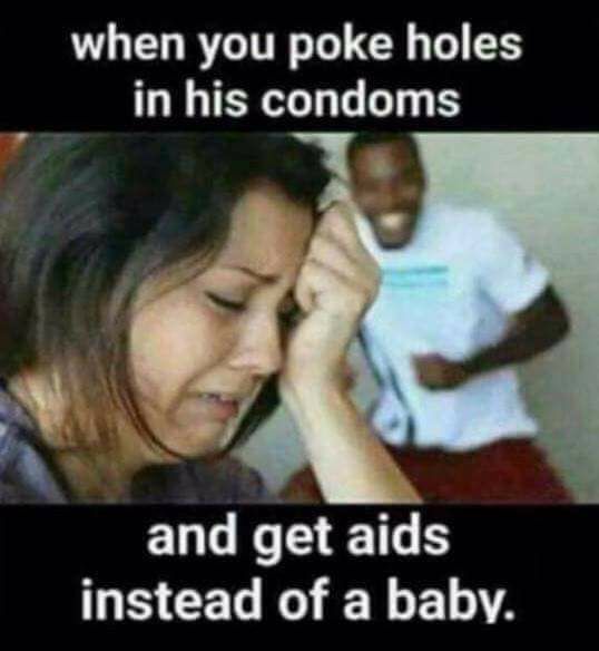 memes - funny aids meme - when you poke holes in his condoms and get aids instead of a baby.