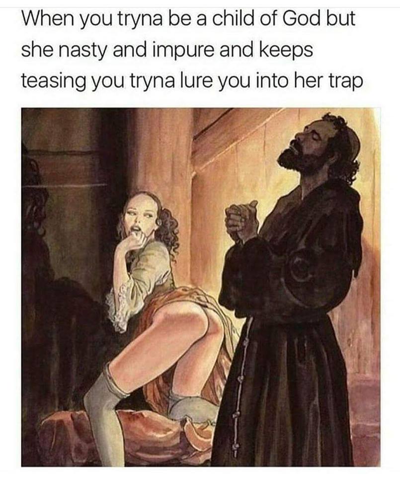 memes - you trying to be a child - When you tryna be a child of God but she nasty and impure and keeps teasing you tryna lure you into her trap
