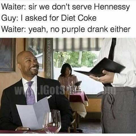 memes - black people in restaurant meme - Waiter sir we don't serve Hennessy Guy I asked for Diet Coke Waiter yeah, no purple drank either