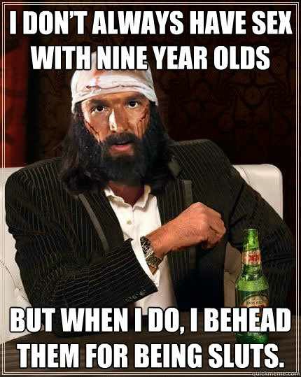 memes - pilatus - I Don'T Always Have Sex With Nine Year Olds But When I Do, I Behead Them For Being Sluts.