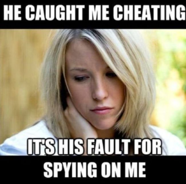 female logic - He Caught Me Cheating It'S His Fault For Spying On Me