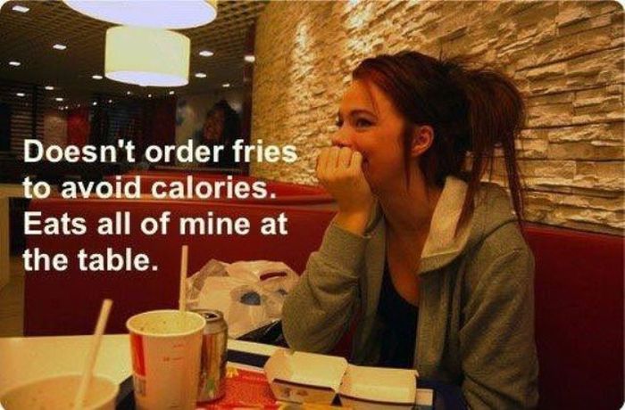 typical girlfriend - Doesn't order fries to avoid calories. Eats all of mine at the table.