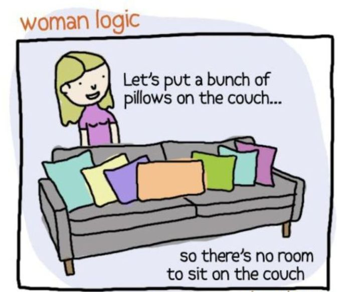 woman logic - woman logic Let's put a bunch of pillows on the couch... so there's no room to sit on the couch