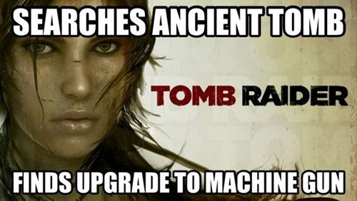 funniest video game memes - Searches Ancient Tomb Tomb Raider Finds Upgrade To Machine Gun