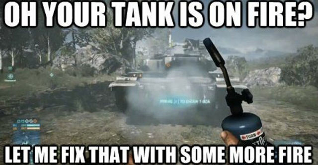 video game logic - Oh Your Tank Is On Fire? 1634 Torn Let Me Fix That With Some More Fire