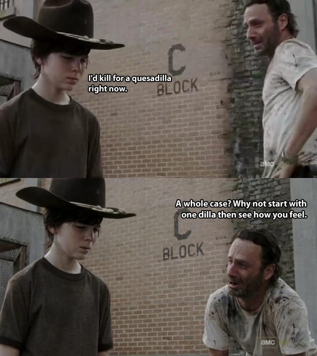 walking dead dad jokes - I'd kill for a quesadilla right now. Bi amc A whole case? Why not start with one dilla then see how you feel. Block amC