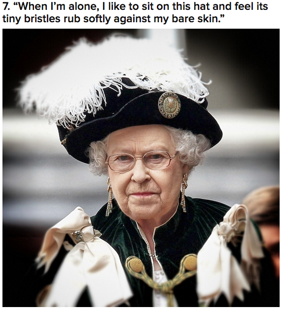 queen of england memes - 7. "When I'm alone, I to sit on this hat and feel its tiny bristles rub softly against my bare skin."