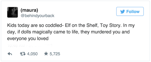 50 shades of nerd - maura y Kids today are so coddled Elf on the Shelf, Toy Story. In my day, if dolls magically came to life, they murdered you and everyone you loved h 13 4,050 5,725