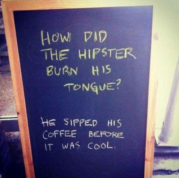 coffee shop puns - How Did The Hipster Burn His Tongue? He Sipped His Coffee Before It Was Cool.