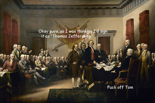 declaration of independence - Okay guys, so I was thinking I'd sign it as "Thomas Jeffersweg" Fuck off Tom