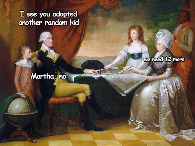 george washington family - I see you adopted another random kid we need 12 more Martha, no