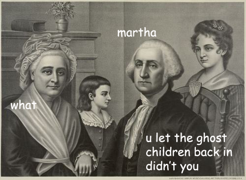 george washington memes ghost children - martha what u let the ghost children back in didn't you