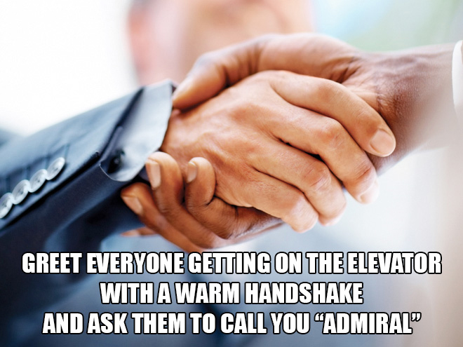fun elevator pranks - sales deals - Greet Everyone Getting On The Elevator With A Warm Handshake And Ask Them To Call You "Admiralo
