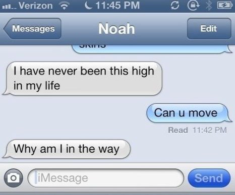 funny - ..... Verizon C S @ 2 Messages Edit Noah Sto I have never been this high in my life Can u move Read Why am I in the way O iMessage Send