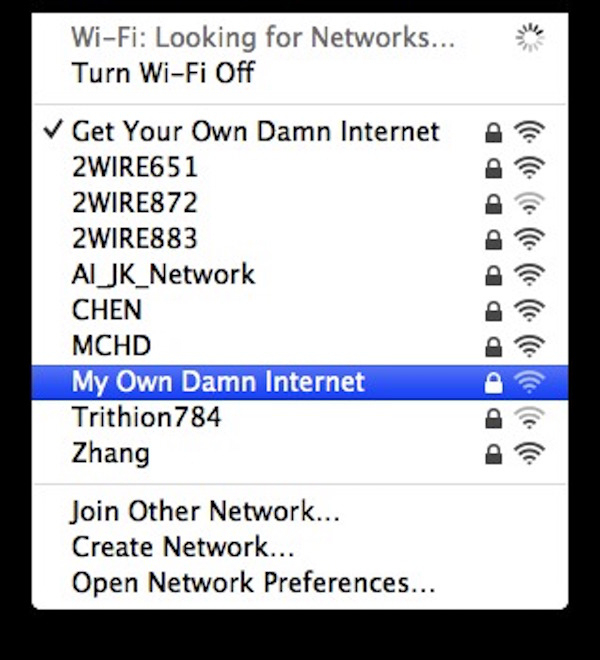 funny wifi names - WiFi Looking for Networks... Turn WiFi Off D D D Get Your Own Damn Internet 2WIRE651 2WIRE872 2WIRE883 AL_JK_Network Chen Mchd My Own Damn Internet Trithion 784 Zhang D D D D D D D Join Other Network... Create Network... Open Network Pr