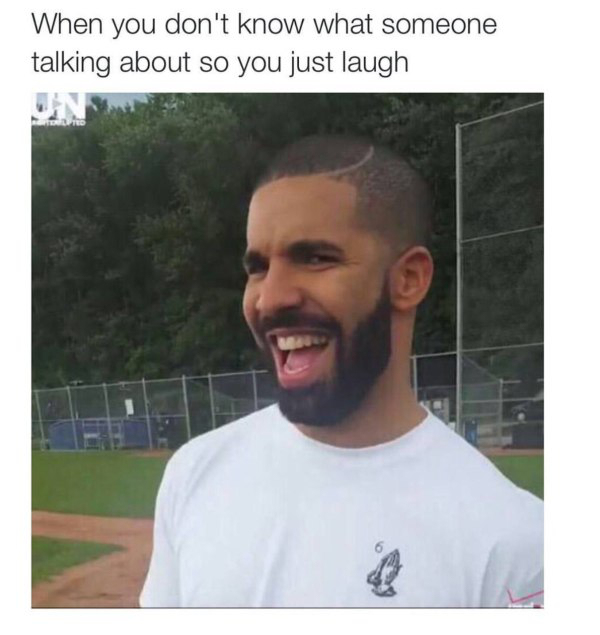 6 god - When you don't know what someone talking about so you just laugh Un