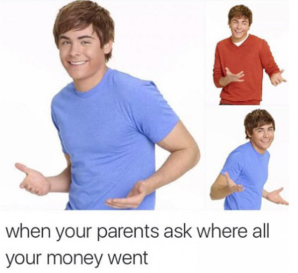 funny depressing memes - when your parents ask where all your money went