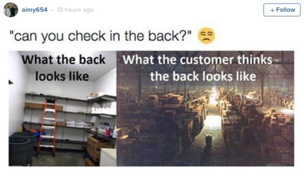 retail store memes - aimy654. 13 hours ago "can you check in the back?" What the back What the customer thinks looks the back looks