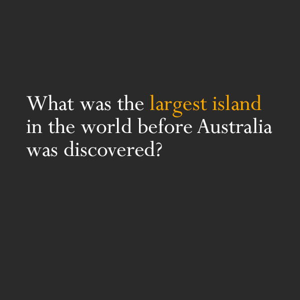 quick riddles - What was the largest island in the world before Australia was discovered?