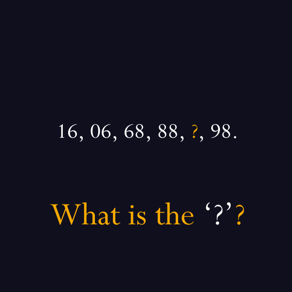 mind riddles - 16, 06, 68, 88, ?, 98. What is the '???