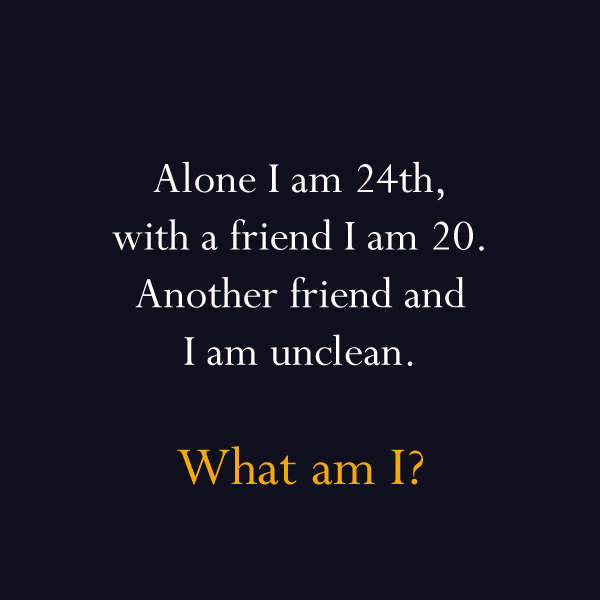 am i riddles hard - Alone I am 24th, with a friend I am 20. Another friend and I am unclean. What am I?