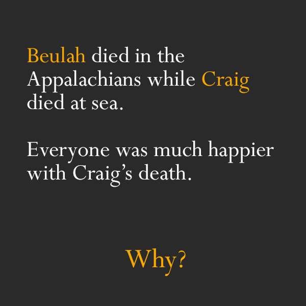 map riddles - Beulah died in the Appalachians while Craig died at sea. Everyone was much happier with Craig's death. Why?
