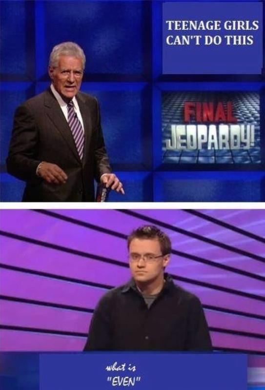 Funny jeopardy meme about teenage girl can't do this answer EVEN