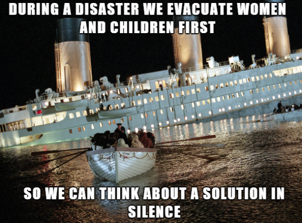 Titanic meme about evacuating the women and children first so we can think about a solution in silence