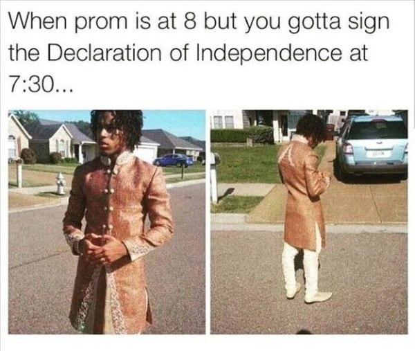 prom declaration of independence - When prom is at 8 but you gotta sign the Declaration of Independence at ...