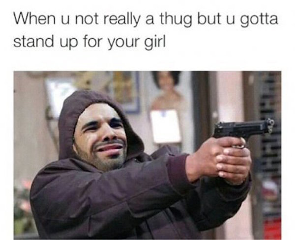 meme stream - drake more life meme - When u not really a thug but u gotta stand up for your girl