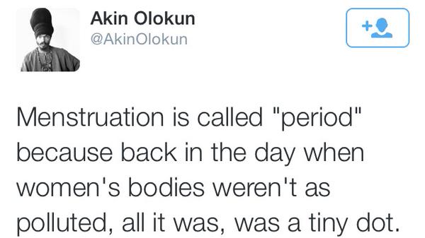 dumbest tweets 2018 - Akin Olokun Olokun Menstruation is called "period" because back in the day when women's bodies weren't as polluted, all it was, was a tiny dot.