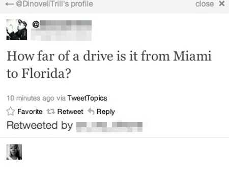 dumbest questions - 's profile close X How far of a drive is it from Miami to Florida? 10 minutes ago via TweetTopics Favorite 3 Retweet Retweeted by