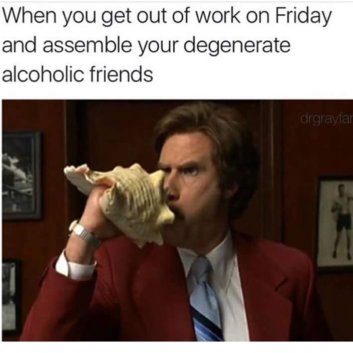 saturday drinking meme - When you get out of work on Friday and assemble your degenerate alcoholic friends drgrayfa