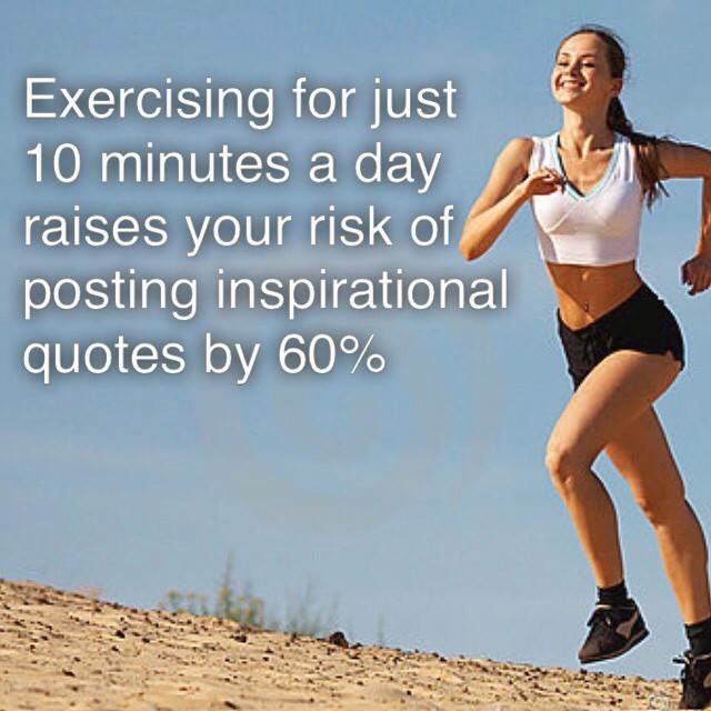 exercising for just 10 minutes a day - Exercising for just 10 minutes a day raises your risk of posting inspirational quotes by 60%
