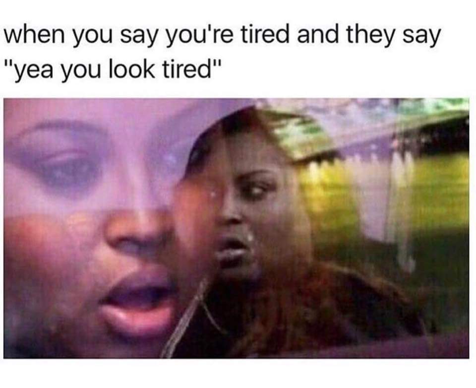 depression i want to die meme - when you say you're tired and they say "yea you look tired"