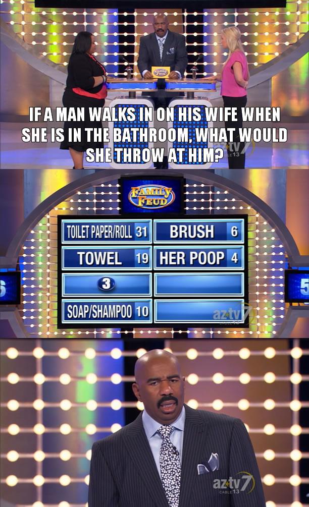 funny family feud - If A Man Walks In On His Wife When She Is In The Bathroom, What Would Shethrow At Him? Feud Toilet PaperRoll 31 Brush Towel 19 Her Poop 4 3 SoapShampoo 10 | a Av aztv7