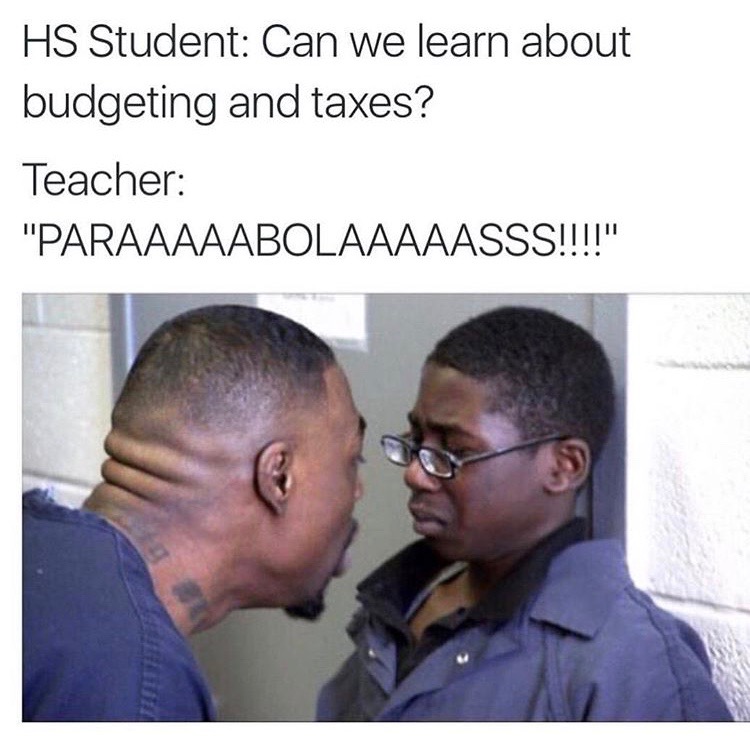 scared straight meme - Hs Student Can we learn about budgeting and taxes? Teacher "Paraaaaabolaaaaasss!!!!"