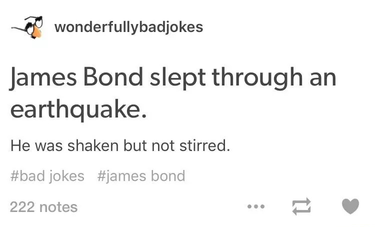 document - wonderfullybadjokes James Bond slept through an earthquake. He was shaken but not stirred. jokes bond 222 notes