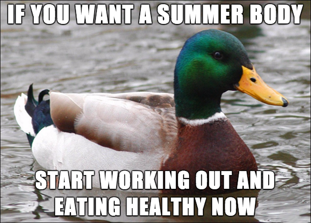 you should have asked me - If You Want A Summer Body Start Working Out And Eating Healthy Now