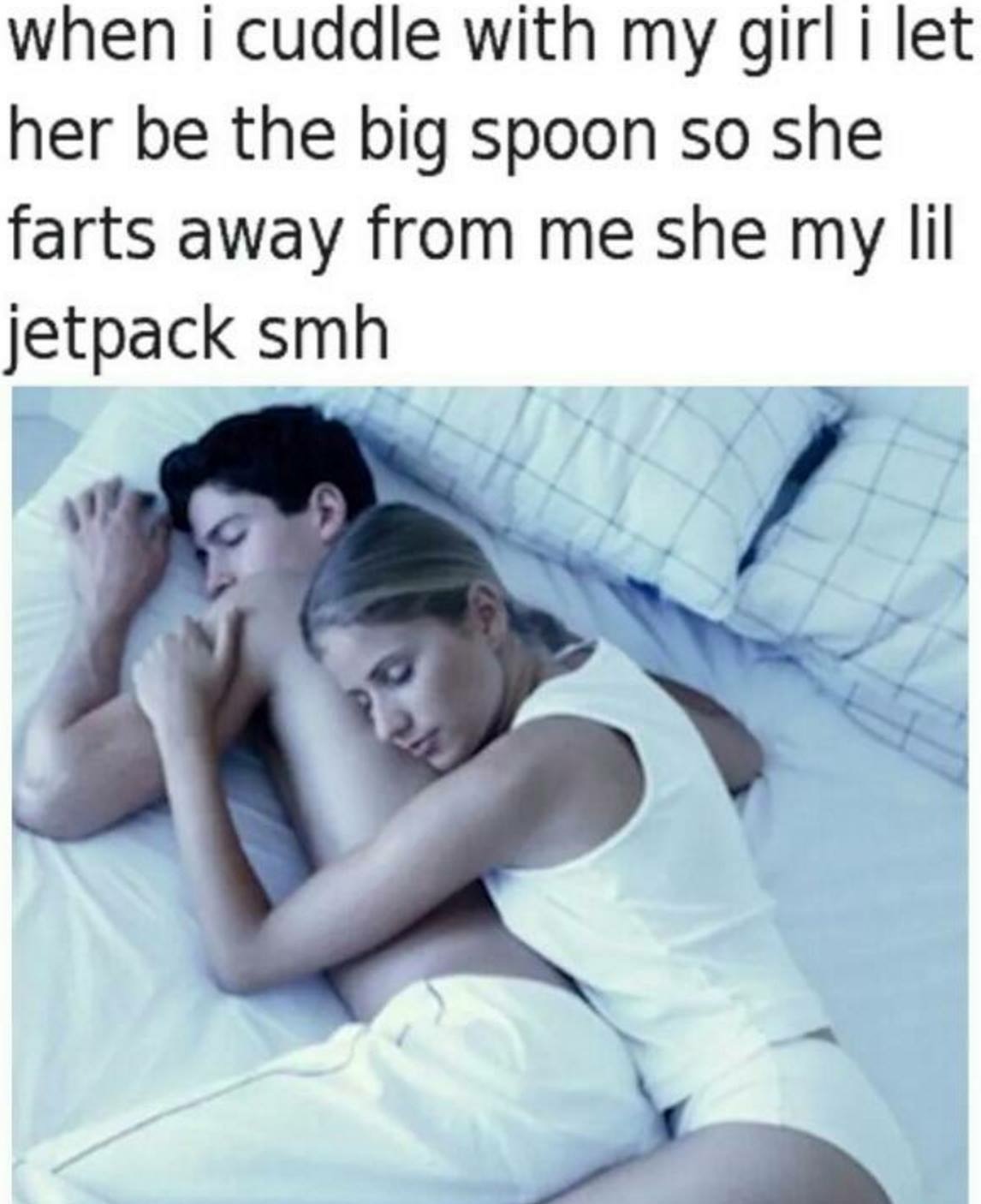 my lil jetpack meme - when i cuddle with my girl i let her be the big spoon so she farts away from me she my lil jetpack smh