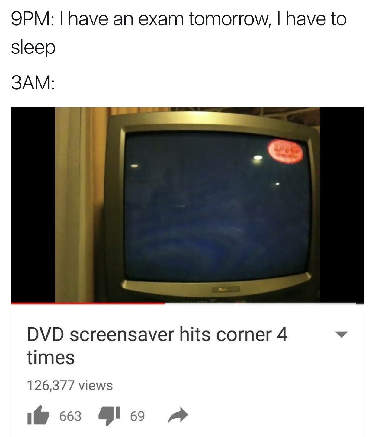 dvd screensaver meme - 9PM I have an exam tomorrow, I have to sleep 3AM Dvd screensaver hits corner 4 times 126,377 views it 663 169