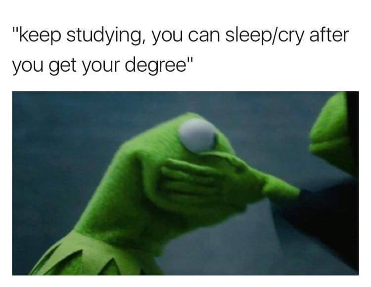 you can sleep after you get your degree - "keep studying, you can sleepcry after you get your degree"